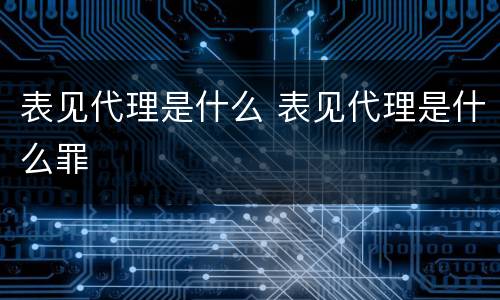 表见代理是什么 表见代理是什么罪