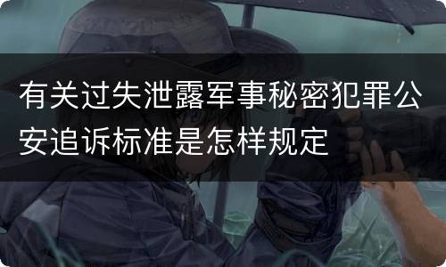有关过失泄露军事秘密犯罪公安追诉标准是怎样规定