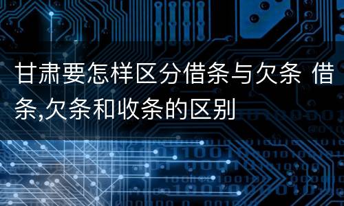 甘肃要怎样区分借条与欠条 借条,欠条和收条的区别