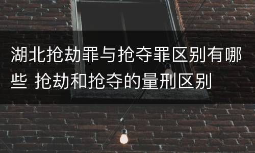 湖北抢劫罪与抢夺罪区别有哪些 抢劫和抢夺的量刑区别
