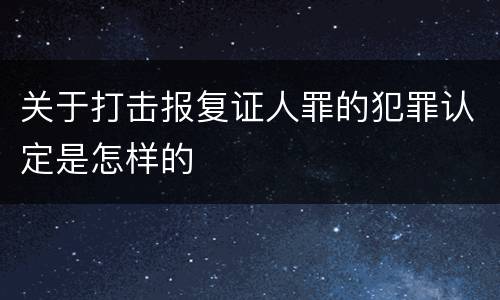 关于打击报复证人罪的犯罪认定是怎样的