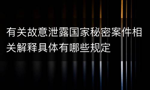有关故意泄露国家秘密案件相关解释具体有哪些规定
