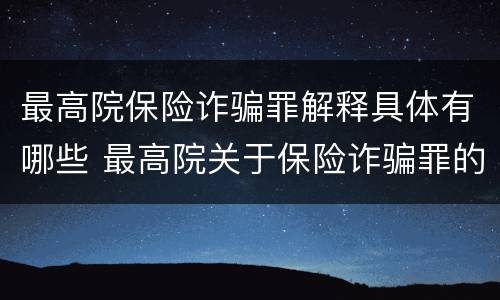 最高院保险诈骗罪解释具体有哪些 最高院关于保险诈骗罪的司法解释