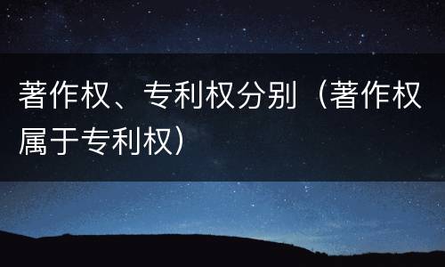 著作权、专利权分别（著作权属于专利权）