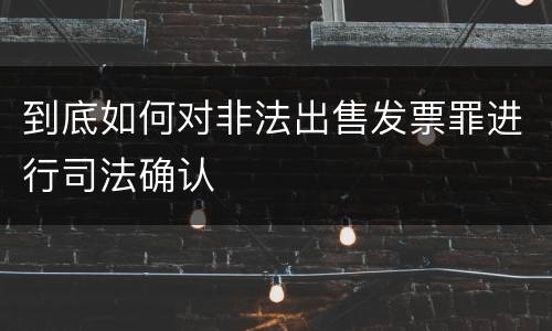 到底如何对非法出售发票罪进行司法确认
