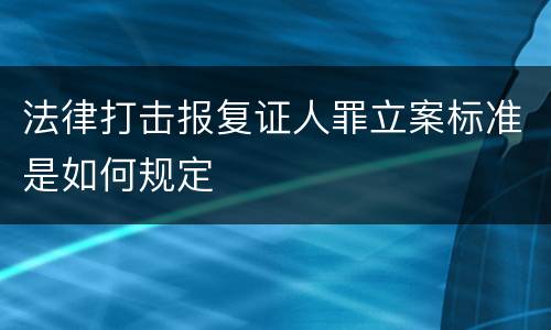 法律打击报复证人罪立案标准是如何规定