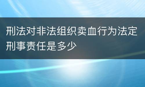 刑法对非法组织卖血行为法定刑事责任是多少