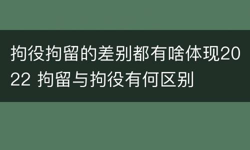 拘役拘留的差别都有啥体现2022 拘留与拘役有何区别