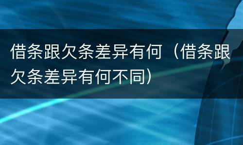 借条跟欠条差异有何（借条跟欠条差异有何不同）