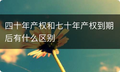四十年产权和七十年产权到期后有什么区别