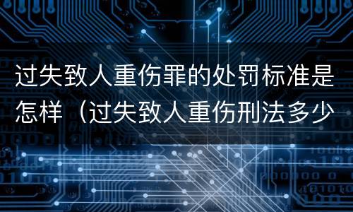 过失致人重伤罪的处罚标准是怎样（过失致人重伤刑法多少条）