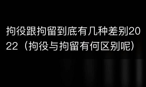拘役跟拘留到底有几种差别2022（拘役与拘留有何区别呢）