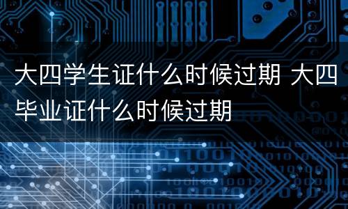 大四学生证什么时候过期 大四毕业证什么时候过期