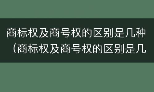 商标权及商号权的区别是几种（商标权及商号权的区别是几种形式）