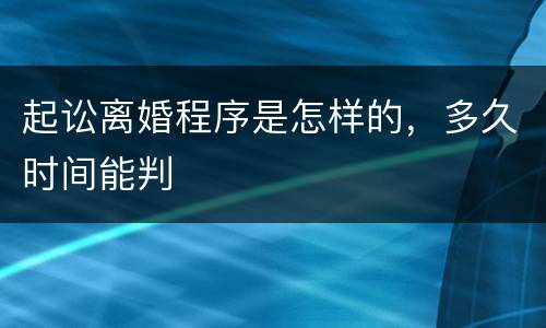 起讼离婚程序是怎样的，多久时间能判