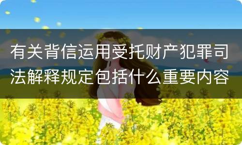 有关背信运用受托财产犯罪司法解释规定包括什么重要内容