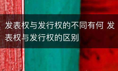 发表权与发行权的不同有何 发表权与发行权的区别