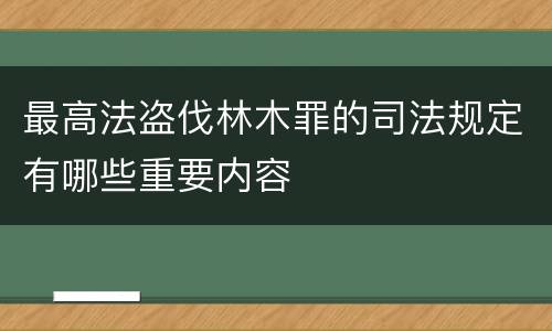 最高法盗伐林木罪的司法规定有哪些重要内容