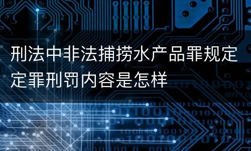 刑法中非法捕捞水产品罪规定定罪刑罚内容是怎样