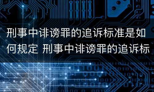 刑事中诽谤罪的追诉标准是如何规定 刑事中诽谤罪的追诉标准是如何规定出来的