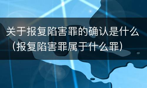 关于报复陷害罪的确认是什么（报复陷害罪属于什么罪）