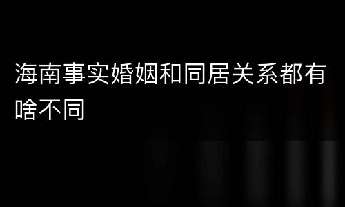 海南事实婚姻和同居关系都有啥不同