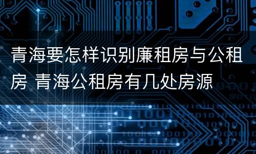 青海要怎样识别廉租房与公租房 青海公租房有几处房源