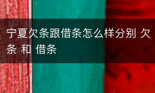 宁夏欠条跟借条怎么样分别 欠条 和 借条