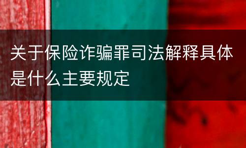 关于保险诈骗罪司法解释具体是什么主要规定