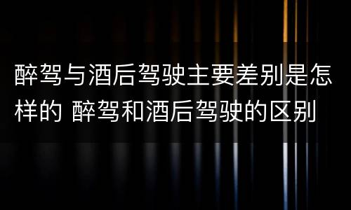 醉驾与酒后驾驶主要差别是怎样的 醉驾和酒后驾驶的区别