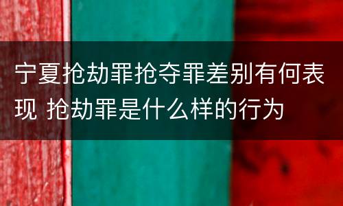 宁夏抢劫罪抢夺罪差别有何表现 抢劫罪是什么样的行为