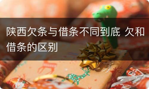 陕西欠条与借条不同到底 欠和借条的区别