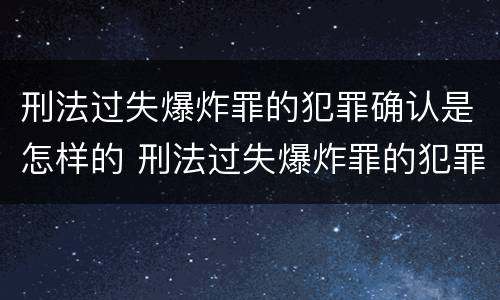 刑法过失爆炸罪的犯罪确认是怎样的 刑法过失爆炸罪的犯罪确认是怎样的案件