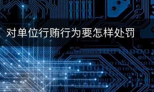 对单位行贿行为要怎样处罚