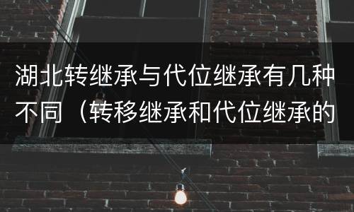 湖北转继承与代位继承有几种不同（转移继承和代位继承的区别）