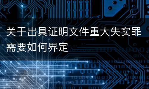 关于出具证明文件重大失实罪需要如何界定