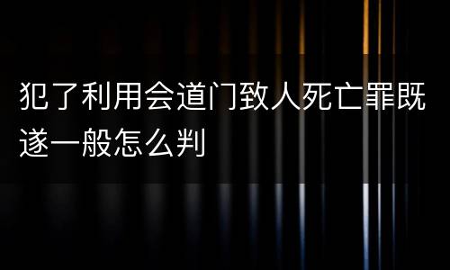 犯了利用会道门致人死亡罪既遂一般怎么判
