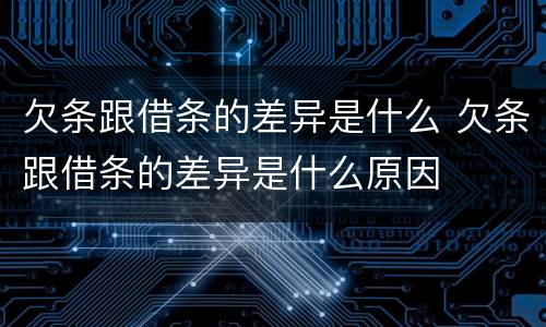 欠条跟借条的差异是什么 欠条跟借条的差异是什么原因