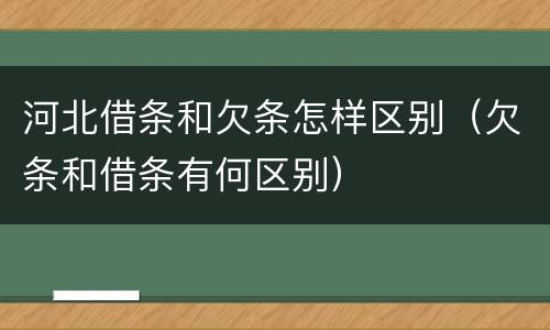 河北借条和欠条怎样区别（欠条和借条有何区别）