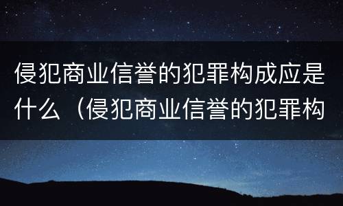 侵犯商业信誉的犯罪构成应是什么（侵犯商业信誉的犯罪构成应是什么罪）