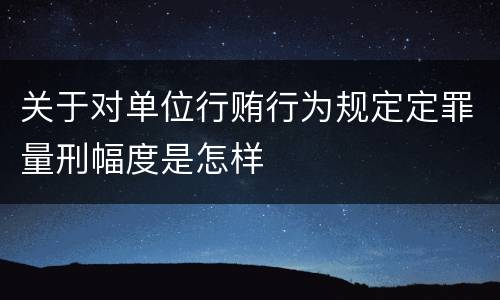 关于对单位行贿行为规定定罪量刑幅度是怎样