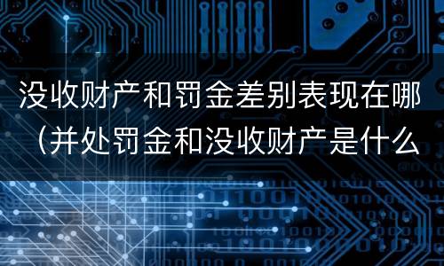 没收财产和罚金差别表现在哪（并处罚金和没收财产是什么意思）