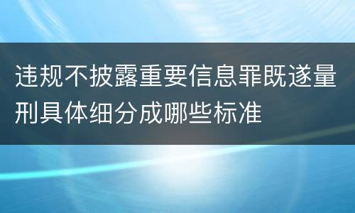 违规不披露重要信息罪既遂量刑具体细分成哪些标准