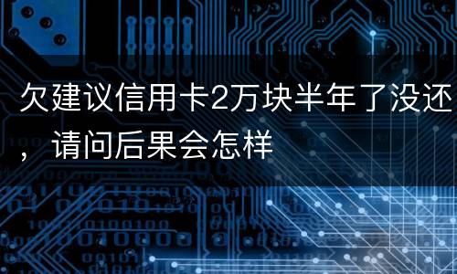 欠建议信用卡2万块半年了没还，请问后果会怎样