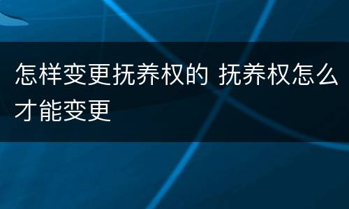 怎样变更抚养权的 抚养权怎么才能变更