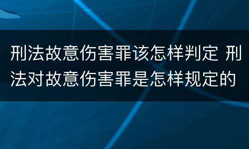 刑法故意伤害罪该怎样判定 刑法对故意伤害罪是怎样规定的