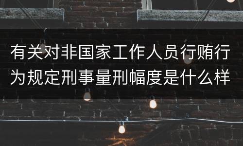 有关对非国家工作人员行贿行为规定刑事量刑幅度是什么样