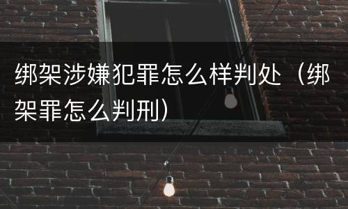 绑架涉嫌犯罪怎么样判处（绑架罪怎么判刑）