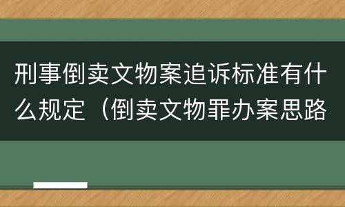 刑事倒卖文物案追诉标准有什么规定（倒卖文物罪办案思路）