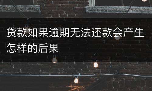贷款如果逾期无法还款会产生怎样的后果